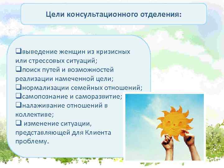 Цели консультационного отделения: qвыведение женщин из кризисных или стрессовых ситуаций; qпоиск путей и возможностей