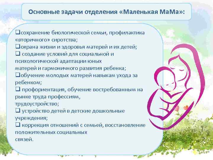 Основные задачи отделения «Маленькая Ма. Ма» : qсохранение биологической семьи, профилактика «вторичного» сиротства; qохрана