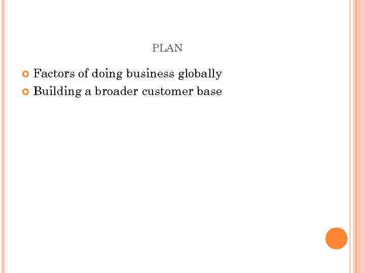 PLAN Factors of doing business globally Building a broader customer base 