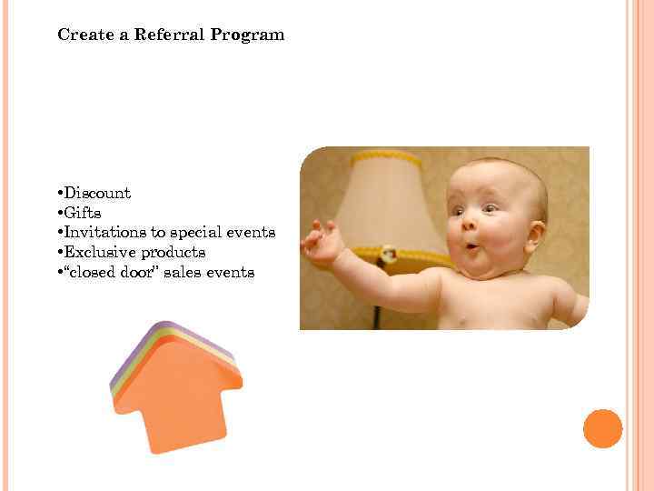 Create a Referral Program • Discount • Gifts • Invitations to special events •