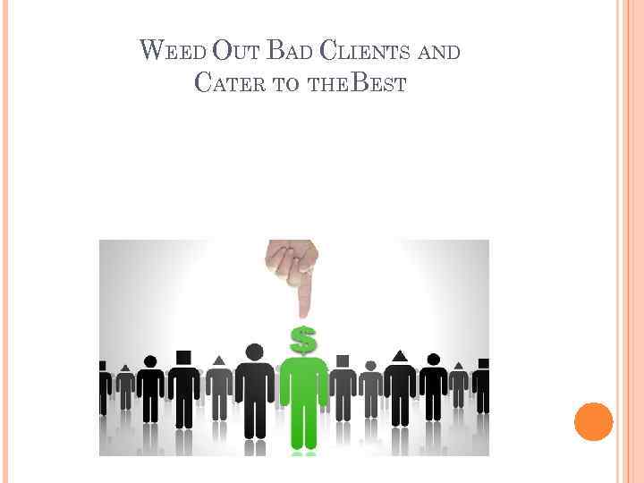 WEED OUT BAD CLIENTS AND CATER TO THEBEST 