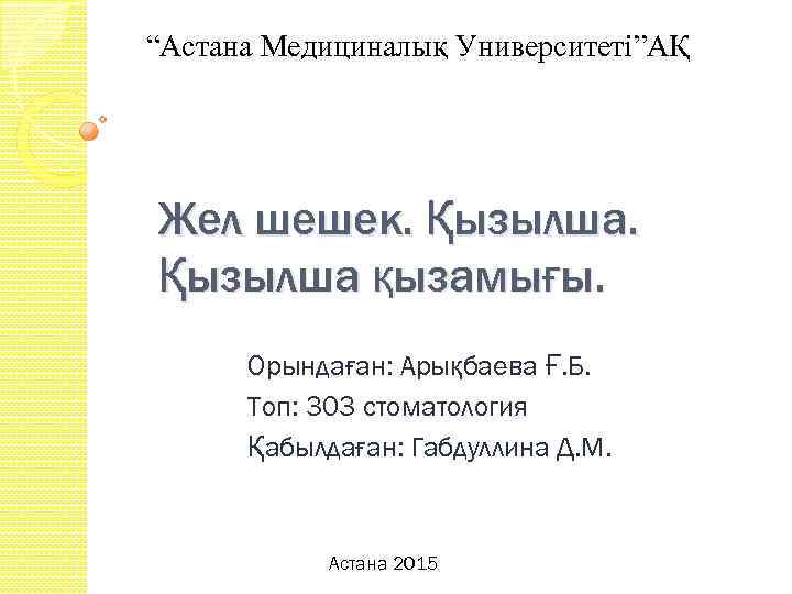 “Астана Медициналық Университеті”АҚ Жел шешек. Қызылша қызамығы. Орындаған: Арықбаева Ғ. Б. Топ: 303 стоматология