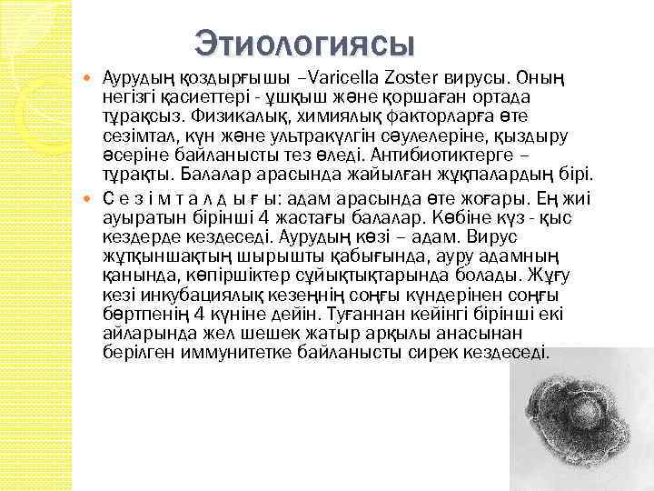 Этиологиясы Аурудың қоздырғышы –Varicella Zoster вирусы. Оның негiзгi қасиеттерi - ұшқыш және қоршаған ортада