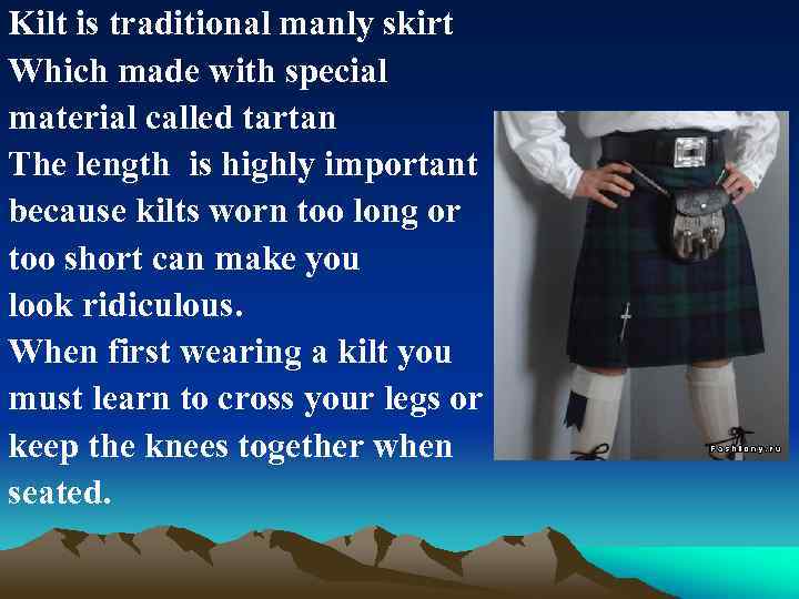 Kilt is traditional manly skirt Which made with special material called tartan The length