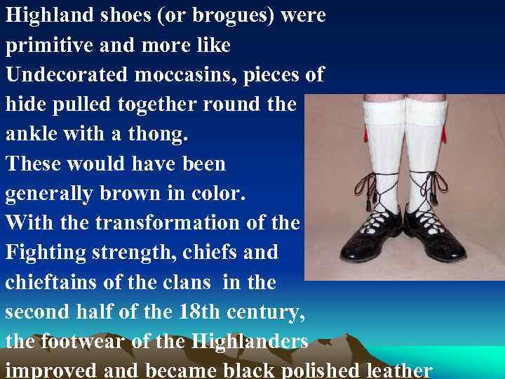 Highland shoes (or brogues) were primitive and more like Undecorated moccasins, pieces of hide