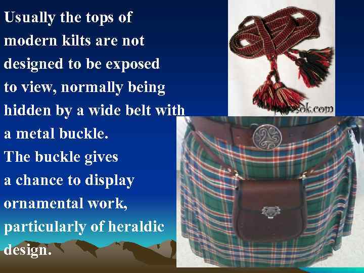 Usually the tops of modern kilts are not designed to be exposed to view,