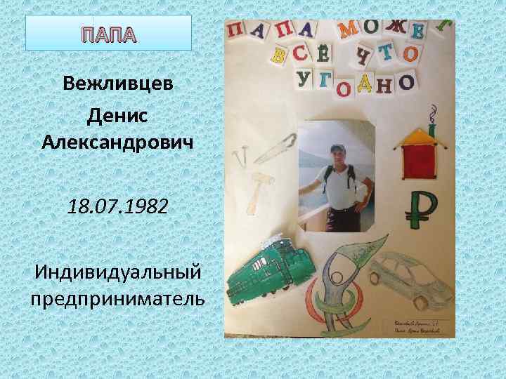 ПАПА Вежливцев Денис Александрович 18. 07. 1982 Индивидуальный предприниматель 