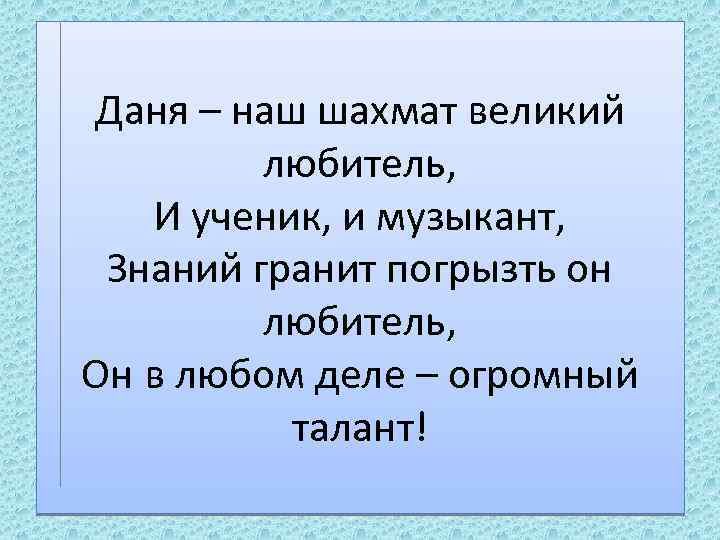 Даня – наш шахмат великий любитель, И ученик, и музыкант, Знаний гранит погрызть он