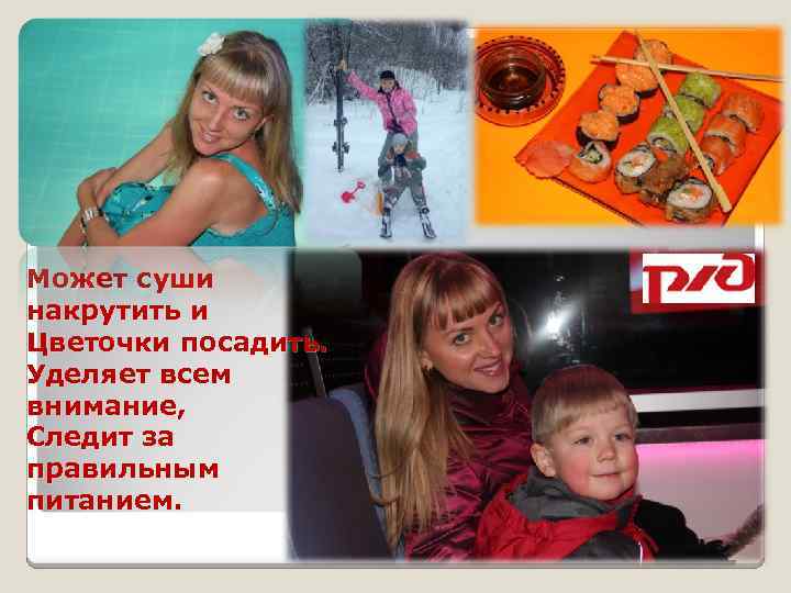 Может суши накрутить и Цветочки посадить. Уделяет всем внимание, Следит за правильным питанием. 