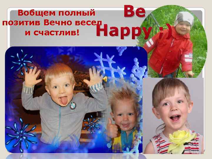 Be Happy ; ) Вобщем полный позитив Вечно весел и счастлив! 