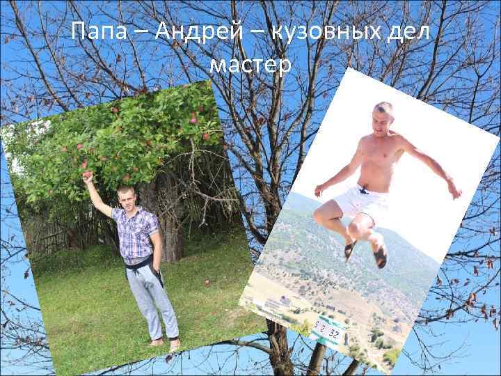 Папа – Андрей – кузовных дел мастер 