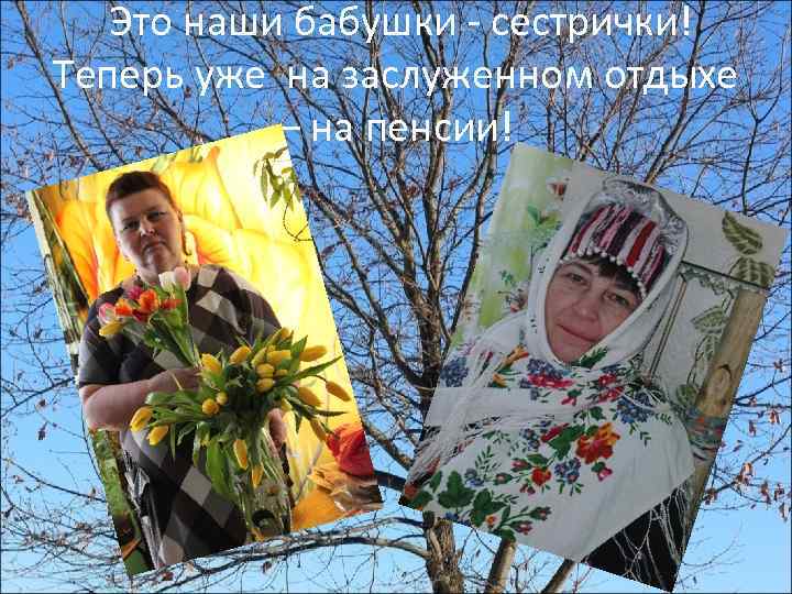 Это наши бабушки - сестрички! Теперь уже на заслуженном отдыхе – на пенсии! 