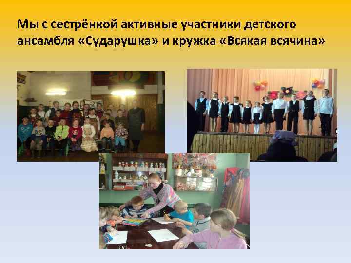 Мы с сестрёнкой активные участники детского ансамбля «Сударушка» и кружка «Всякая всячина» 