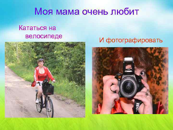 Моя мама очень любит Кататься на велосипеде И фотографировать 