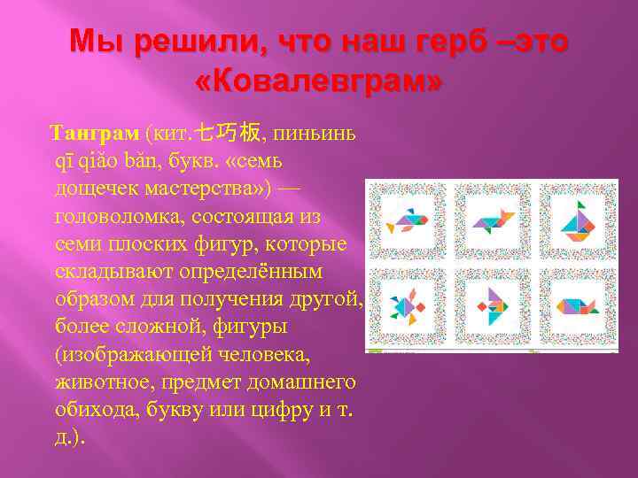 Мы решили, что наш герб –это «Ковалевграм» Танграм (кит. 七巧板, пиньинь qī qiǎo bǎn,