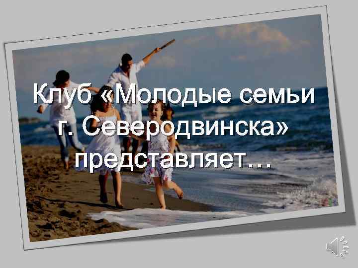 Клуб «Молодые семьи г. Северодвинска» представляет… 