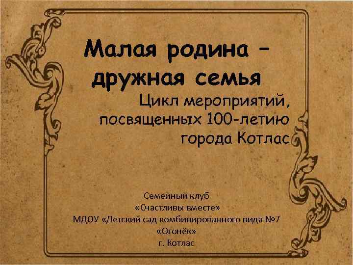 Малая родина – дружная семья Цикл мероприятий, посвященных 100 -летию города Котлас Семейный клуб