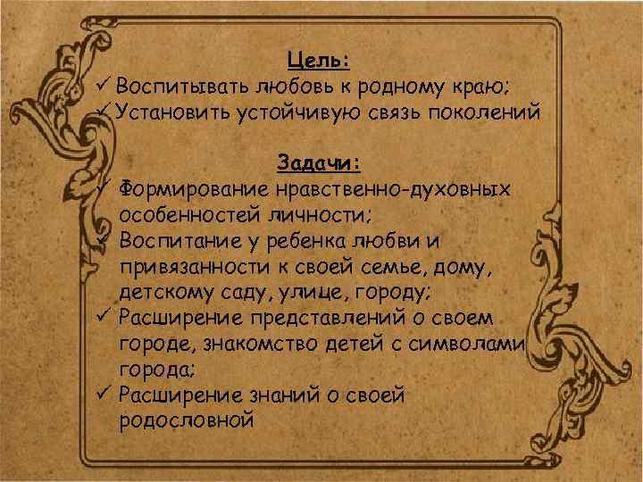 Цель: ü Воспитывать любовь к родному краю; ü Установить устойчивую связь поколений ü ü