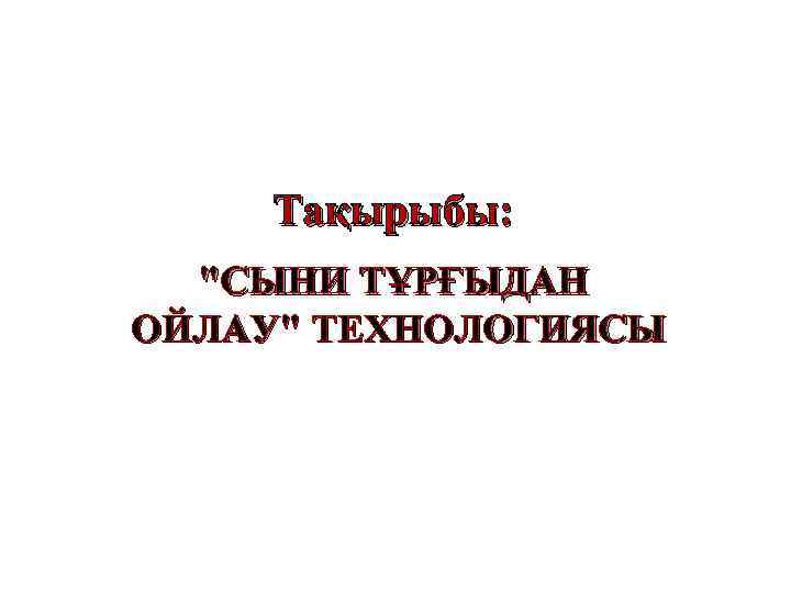 Тақырыбы: "СЫНИ ТҰРҒЫДАН ОЙЛАУ" ТЕХНОЛОГИЯСЫ 