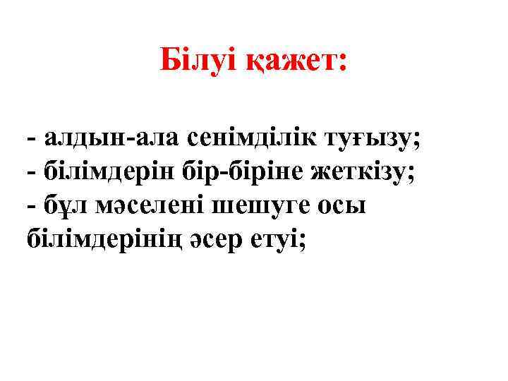 Білуі қажет: - алдын-ала сенімділік туғызу; - білімдерін бір-біріне жеткізу; - бұл мәселені шешуге