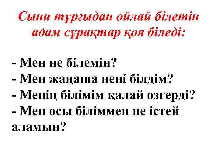 Сыни тұрғыдан ойлай білетін адам сұрақтар қоя біледі: - Мен не білемін? - Мен