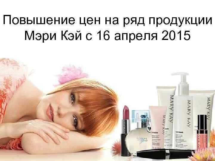 Повышение цен на ряд продукции Мэри Кэй с 16 апреля 2015 