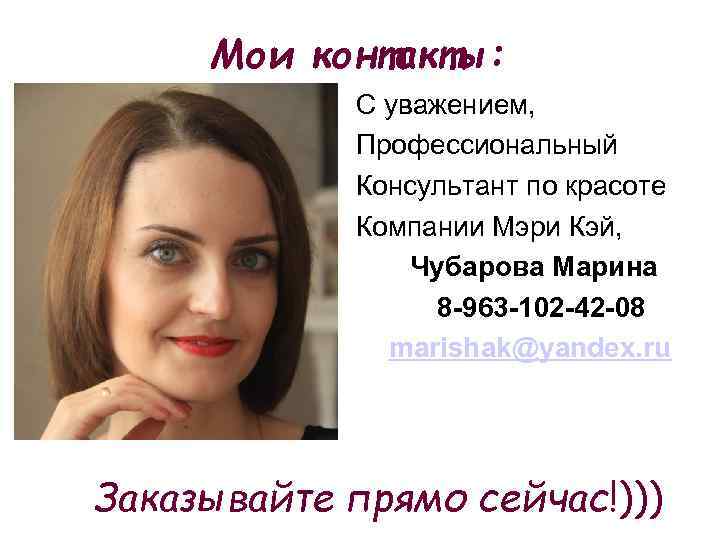 Мои контакты: С уважением, Профессиональный Консультант по красоте Компании Мэри Кэй, Чубарова Марина 8
