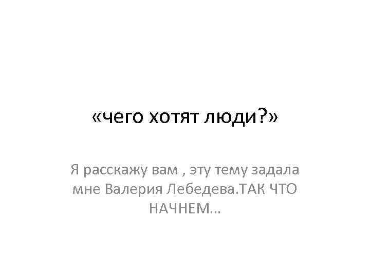  «чего хотят люди? » Я расскажу вам , эту тему задала мне Валерия