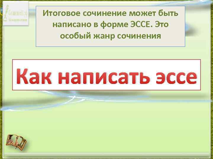 Итоговое сочинение может быть написано в форме ЭССЕ. Это особый жанр сочинения Как написать