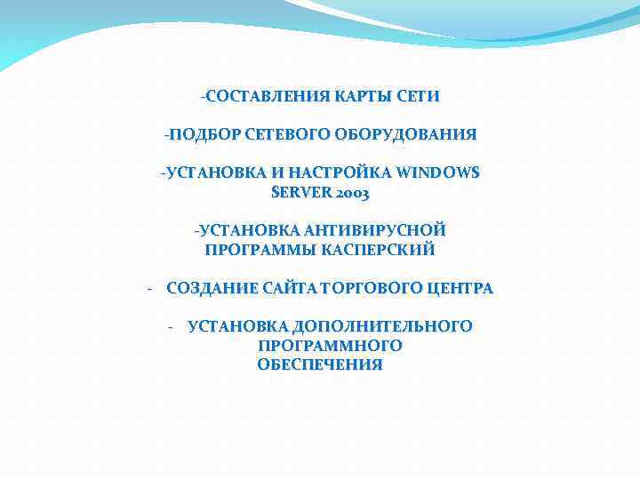 -СОСТАВЛЕНИЯ КАРТЫ СЕТИ -ПОДБОР СЕТЕВОГО ОБОРУДОВАНИЯ -УСТАНОВКА И НАСТРОЙКА WINDOWS SERVER 2003 -УСТАНОВКА АНТИВИРУСНОЙ