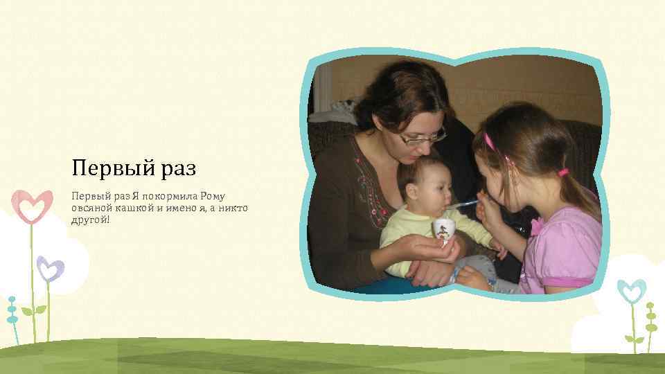 Первый раз Я покормила Рому овсяной кашкой и имено я, а никто другой! 