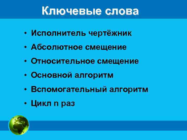 Ключевые слова • Исполнитель чертёжник • Абсолютное смещение • Относительное смещение • Основной алгоритм