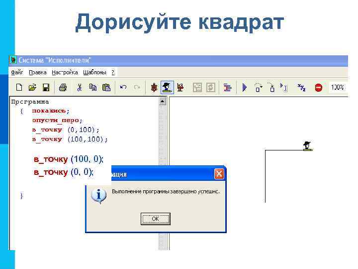 Дорисуйте квадрат в_точку (100, 0); в_точку (0, 0); 