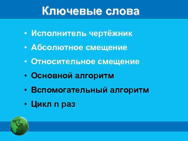 Ключевые слова • Исполнитель чертёжник • Абсолютное смещение • Относительное смещение • Основной алгоритм