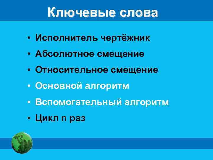 Ключевые слова • Исполнитель чертёжник • Абсолютное смещение • Относительное смещение • Основной алгоритм