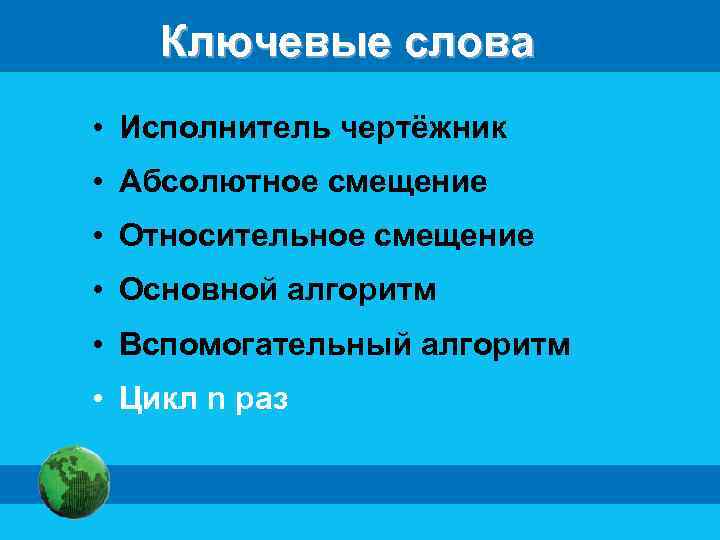 Ключевые слова • Исполнитель чертёжник • Абсолютное смещение • Относительное смещение • Основной алгоритм