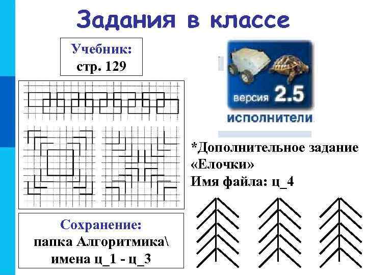 Задания в классе Учебник: стр. 129 *Дополнительное задание «Елочки» Имя файла: ц_4 Сохранение: папка