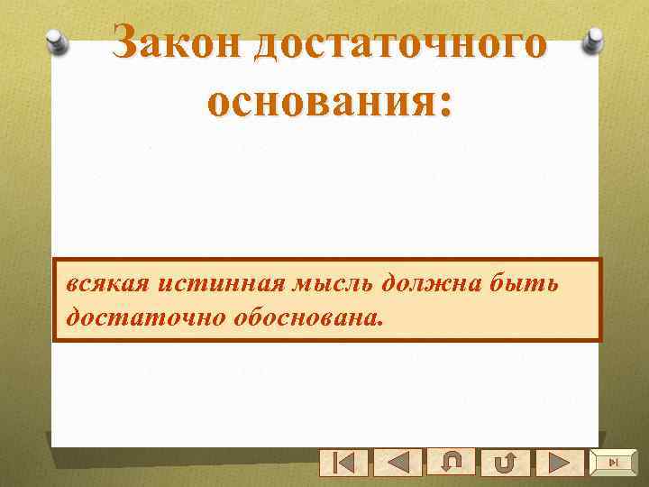 Закон достаточного основания: всякая истинная мысль должна быть достаточно обоснована. 