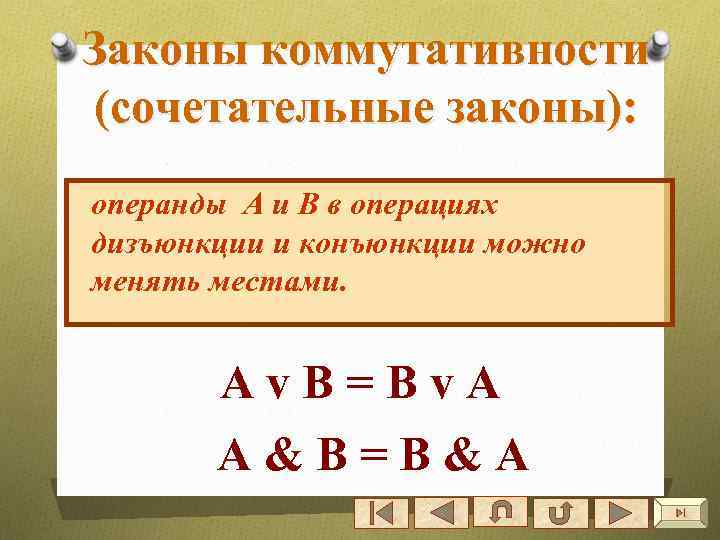 Законы коммутативности (сочетательные законы): операнды А и В в операциях дизъюнкции и конъюнкции можно