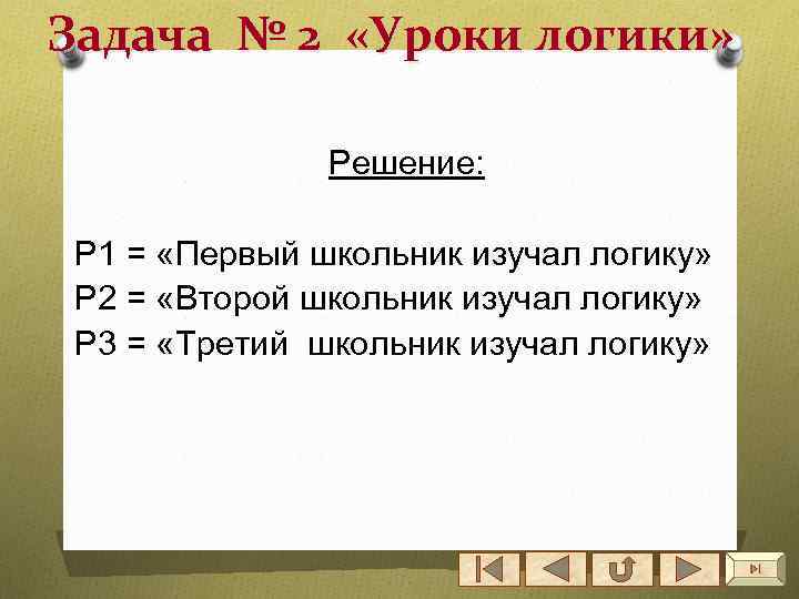 Задача № 2 «Уроки логики» Решение: Р 1 = «Первый школьник изучал логику» Р