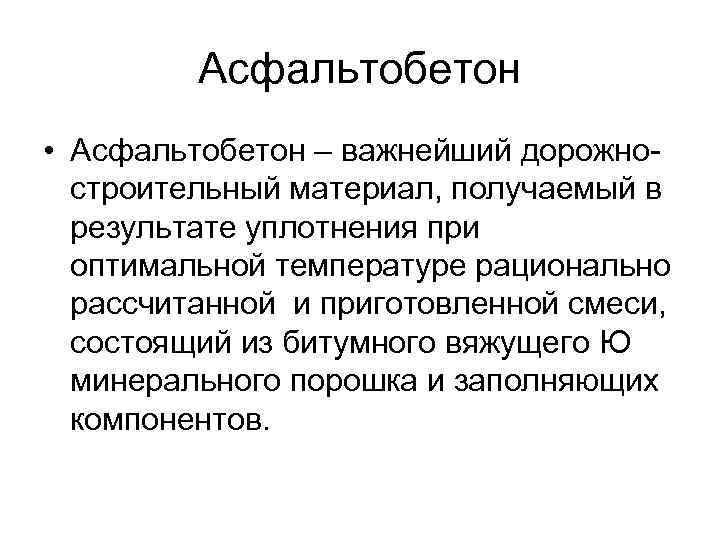 Асфальтобетон • Асфальтобетон – важнейший дорожностроительный материал, получаемый в результате уплотнения при оптимальной температуре