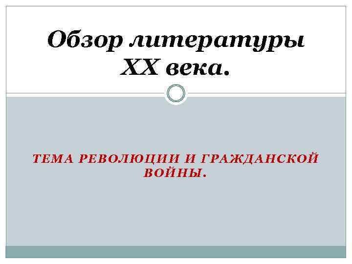 Обзор литературы XX века. ТЕМА РЕВОЛЮЦИИ И ГРАЖДАНСКОЙ ВОЙНЫ. 