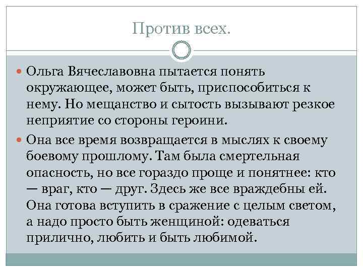 Против всех. Ольга Вячеславовна пытается понять окружающее, может быть, приспособиться к нему. Но мещанство