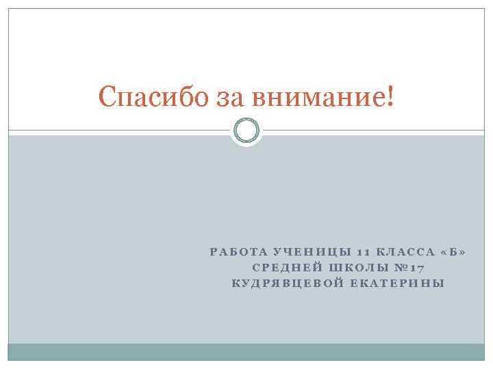 Спасибо за внимание! РАБОТА УЧЕНИЦЫ 11 КЛАССА «Б» СРЕДНЕЙ ШКОЛЫ № 17 КУДРЯВЦЕВОЙ ЕКАТЕРИНЫ