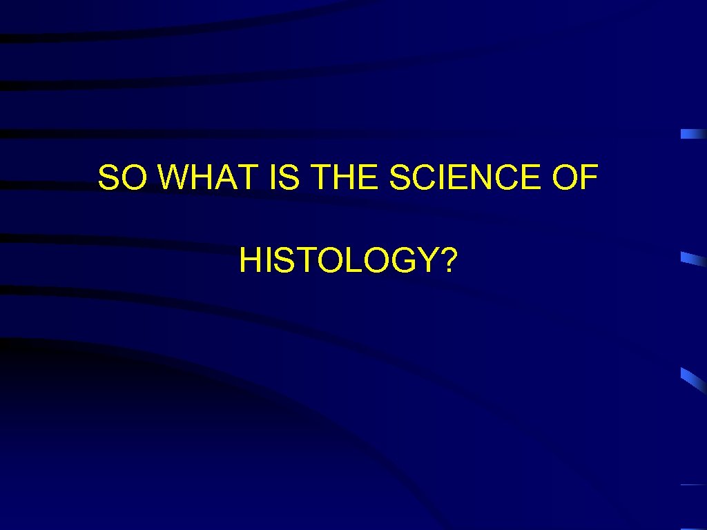 SO WHAT IS THE SCIENCE OF HISTOLOGY? 