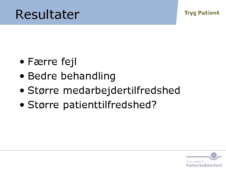 Resultater • Færre fejl • Bedre behandling • Større medarbejdertilfredshed • Større patienttilfredshed? 