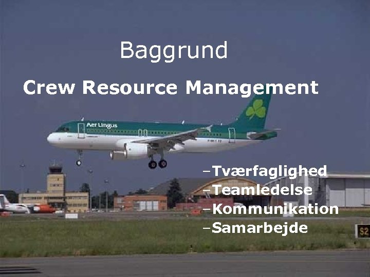 Baggrund Crew Resource Management –Tværfaglighed –Teamledelse –Kommunikation –Samarbejde 