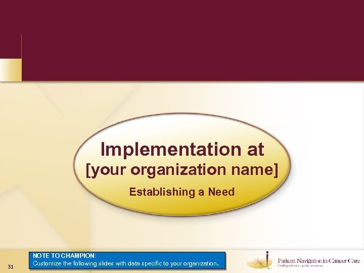 Implementation at [your organization name] Establishing a Need 31 NOTE TO CHAMPION: Customize the