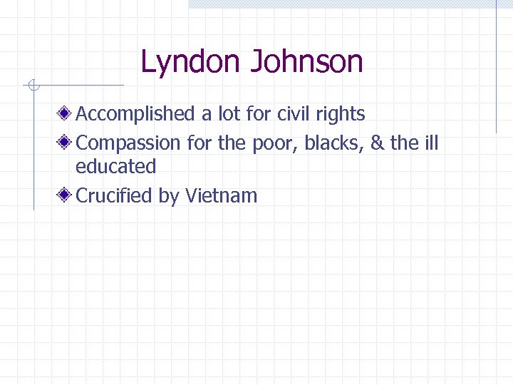 Lyndon Johnson Accomplished a lot for civil rights Compassion for the poor, blacks, &