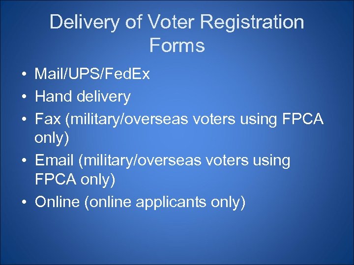 Delivery of Voter Registration Forms • Mail/UPS/Fed. Ex • Hand delivery • Fax (military/overseas